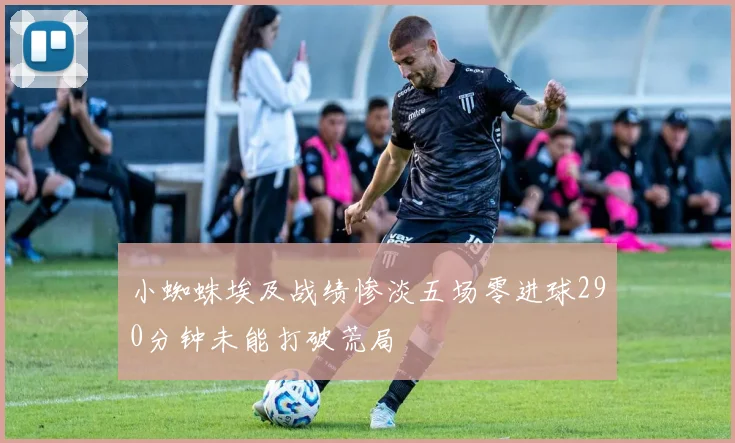 小蜘蛛埃及战绩惨淡五场零进球290分钟未能打破荒局