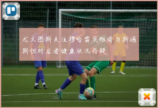 尤文图斯关注穆哈雷莫维奇与斯通斯但对后者健康状况存疑