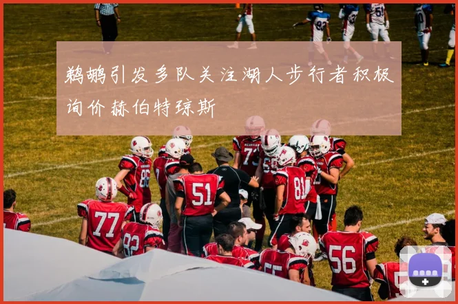 鹈鹕引发多队关注湖人步行者积极询价赫伯特琼斯