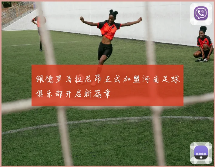 佩德罗马拉尼昂正式加盟河南足球俱乐部开启新篇章