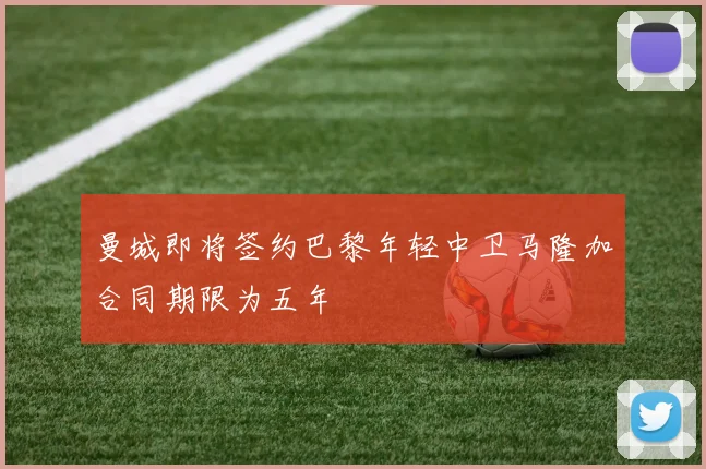 曼城即将签约巴黎年轻中卫马隆加合同期限为五年