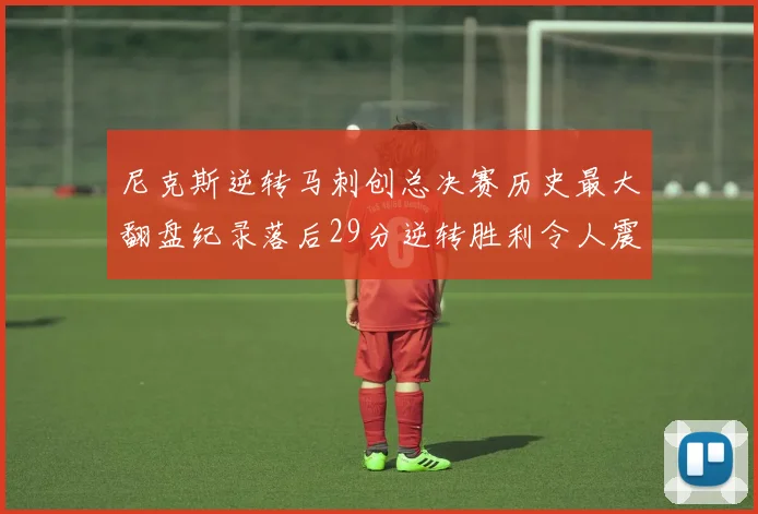 尼克斯逆转马刺创总决赛历史最大翻盘纪录落后29分逆转胜利令人震惊